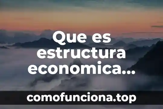 Qué es la teoría económica estructuralista 3 Que es estructura economica etimologicamente