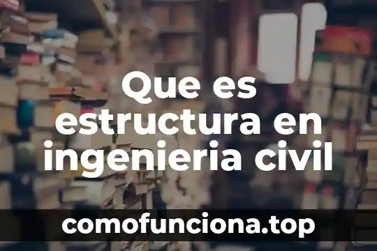Qué es ingeniería económica según Eugenio Grant 8 Que es estructura en ingenieria civil