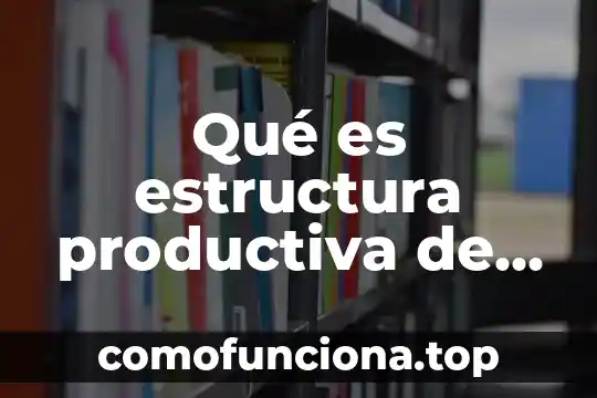 Que es concepto de una empresa 3 Qué es estructura productiva de la empresa