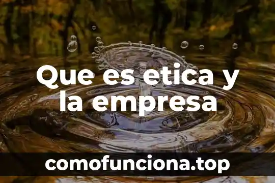 Por que es importante la cultura organizacional en una empresa 4 Que es etica y la empresa