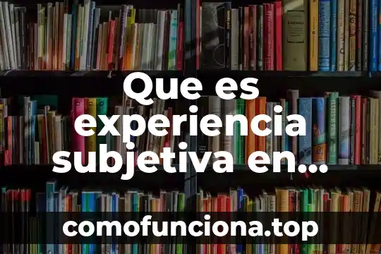 Qué es la libertad personal subjetiva 6 Que es experiencia subjetiva en psicologia