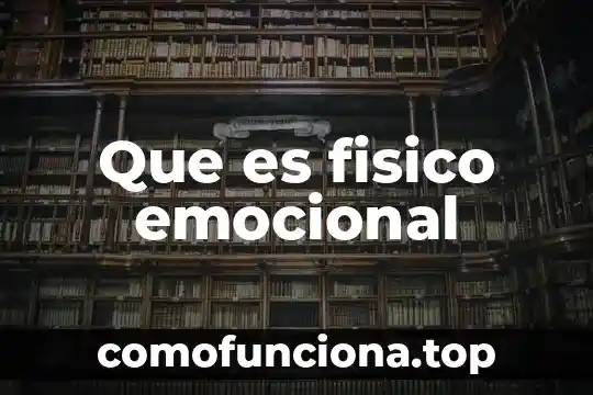 Qué es un cambio físico y un cambio emocional 4 Que es fisico emocional