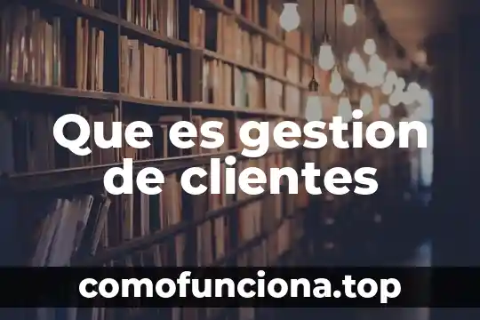 Qué es la gestión integral de riesgos y desastres 4 Que es gestion de clientes