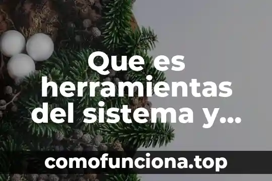 Qué es proceso y herramientas características y como funcionan 3 Que es herramientas del sistema y cuales son sus
