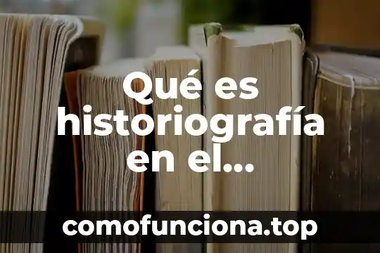 Que es historiografia aportaciones de historiadores 5 Qué es historiografía en el patrimonio cultural