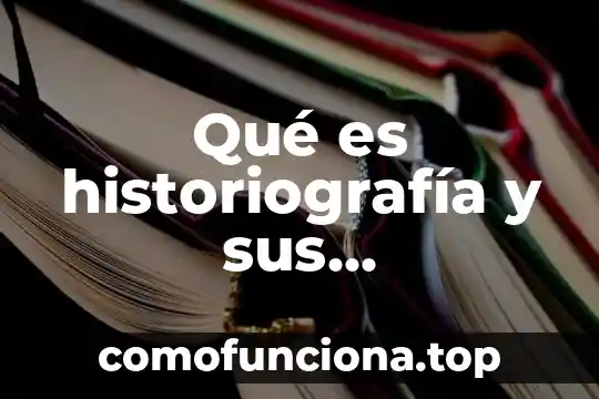 Qué es historiografía en el patrimonio cultural 3 Qué es historiografía y sus características