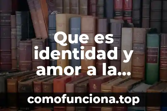 Que es entregarse del todo al amor 8 Que es identidad y amor a la patria