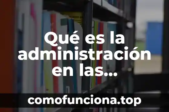 Que es oficina de representación administración pública 3 Qué es la administración en las organizaciones