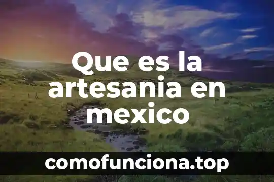 Que es el arte y que es una artesania 3 Que es la artesania en mexico