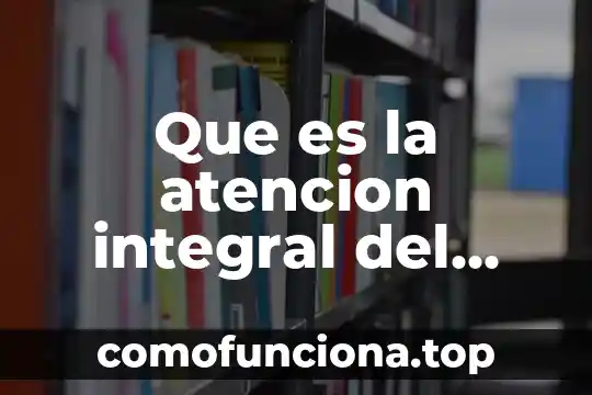 Que es la formacion integral de los estudiantes 7 Que es la atencion integral del anciano