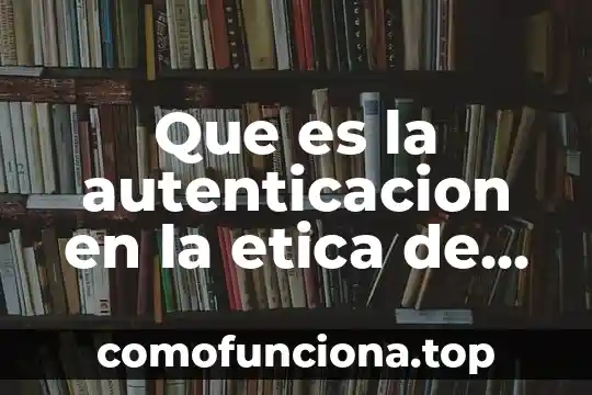 Qué es la libertad para la ética 3 Que es la autenticacion en la etica de las organizaciones