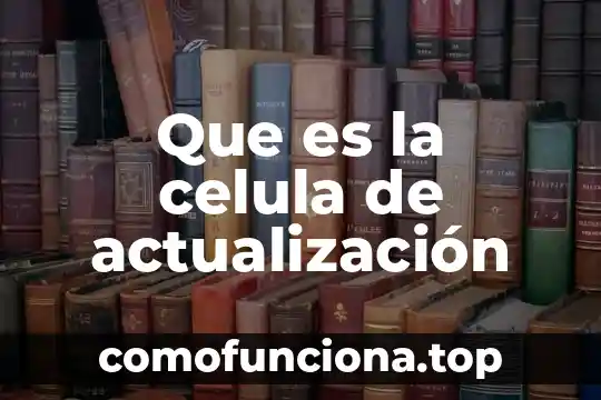 Qué es una célula UNAM 7 Que es la celula de actualización
