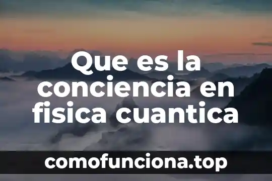 Qué es la teoría de la física cuántica 6 Que es la conciencia en fisica cuantica