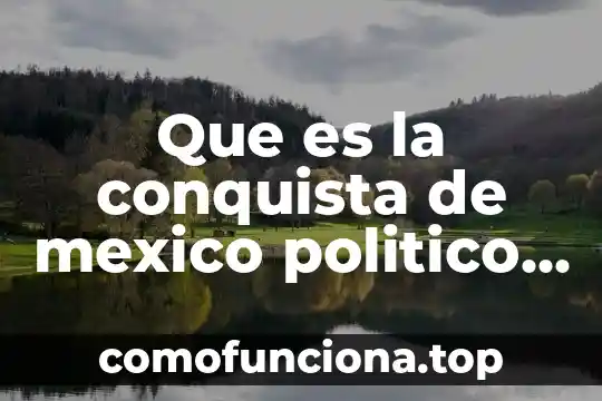 Que es un ente economico 4 Que es la conquista de mexico politico economico y cultural