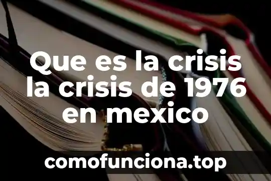 Que es crisis severa en historia 3 Que es la crisis la crisis de 1976 en mexico