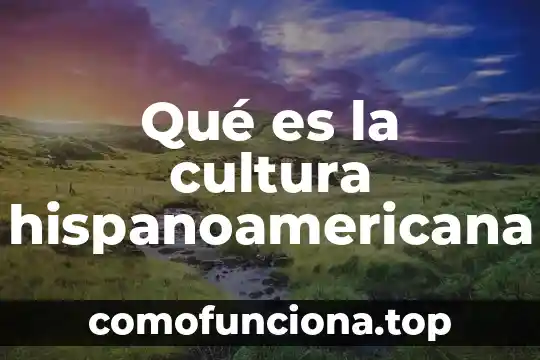 Qué es cultura nativa 8 Qué es la cultura hispanoamericana
