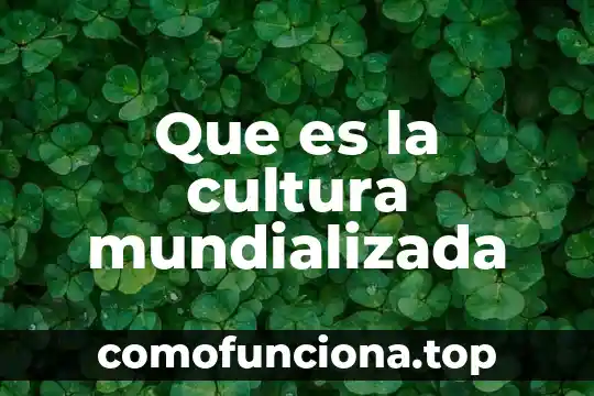 Qué es la cultura en México 8 Que es la cultura mundializada