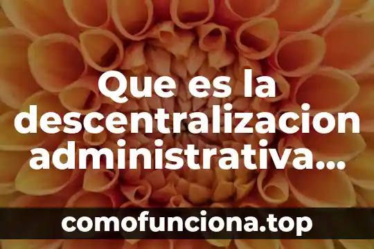 Que es descentralización de la autoridad 6 Que es la descentralizacion administrativa de ejemplos mexico