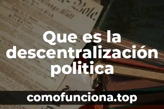 Que es descentralización de la autoridad 4 Que es la descentralización politica