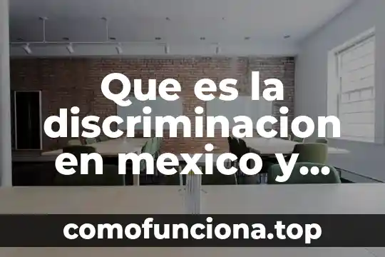 En la sociedad que es discriminacion 6 Que es la discriminacion en mexico y como se produce