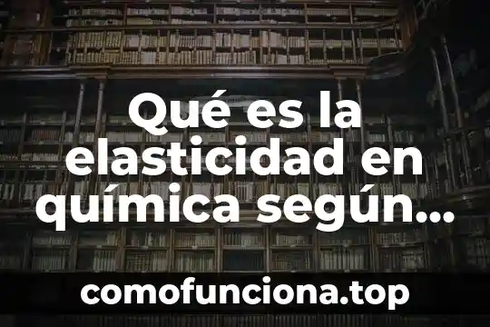 Qué es elasticidad significado 8 Qué es la elasticidad en química según autores