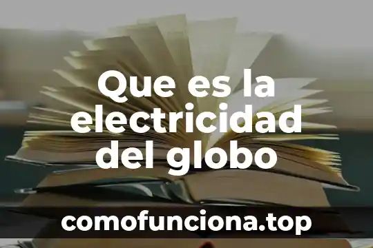 Concepto de la electricidad y que es 3 Que es la electricidad del globo