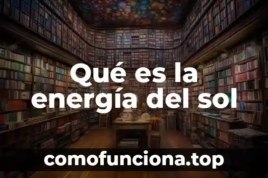 Que es la energia eloica definicion corta 6 Qué es la energía del sol