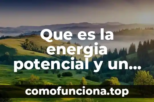 Que es la diferencia de potencial definición 3 Que es la energia potencial y un ejemplo