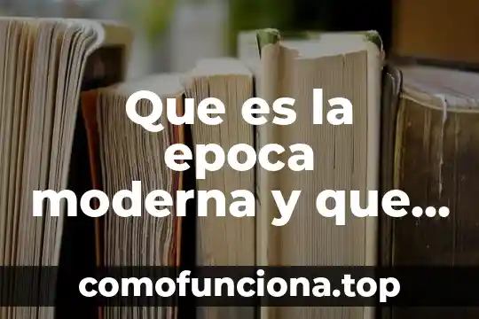 Feria cultural que es 6 Que es la epoca moderna y que haces
