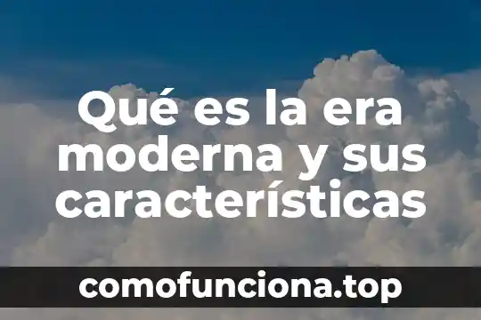 Que es la era de la reproducción mecanica 3 Qué es la era moderna y sus características