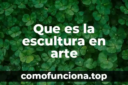 Que es el arte de escultura 8 Que es la escultura en arte