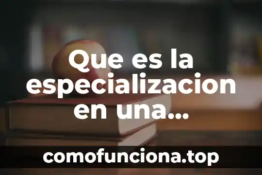 Concepto de que es diseño de una organización 5 Que es la especializacion en una organizacion