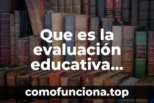 Que es la evaluacion significado 5 Que es la evaluación educativa mundial