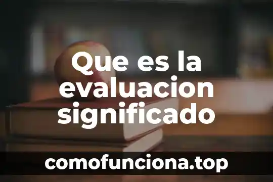 Evaluación psicopedagógica que es 5 Que es la evaluacion significado
