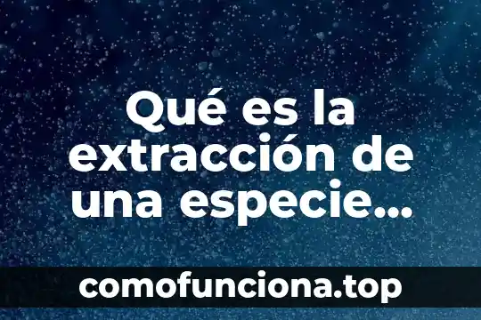 Que es un metodo de extraccion de adn 8 Qué es la extracción de una especie animal o vegetal