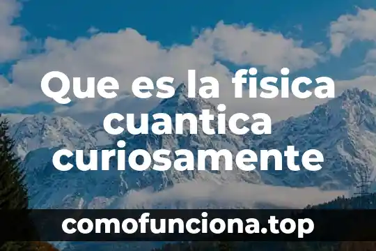 Qué es la teoría de la física cuántica 4 Que es la fisica cuantica curiosamente