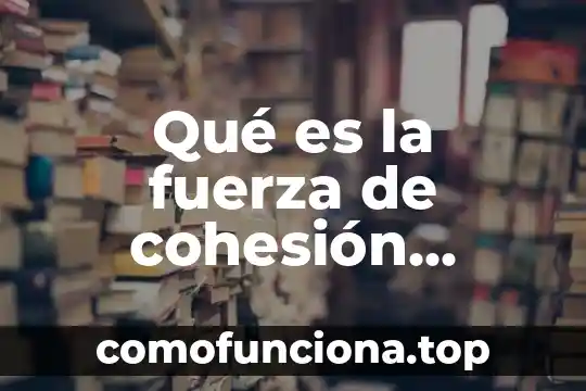 Que es sentido de pertenencia y cohesion social 6 Qué es la fuerza de cohesión intermolecular