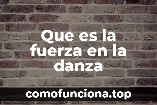 Que es la energia fuerte en la danza 8 Que es la fuerza en la danza