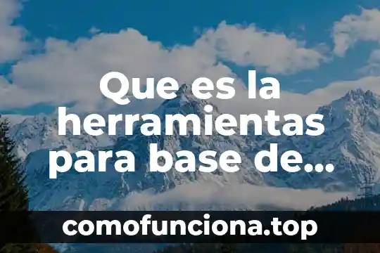 Qué es proceso y herramientas características y como funcionan 4 Que es la herramientas para base de datos