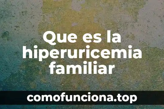 Que es una anécdota familiar 8 Que es la hiperuricemia familiar