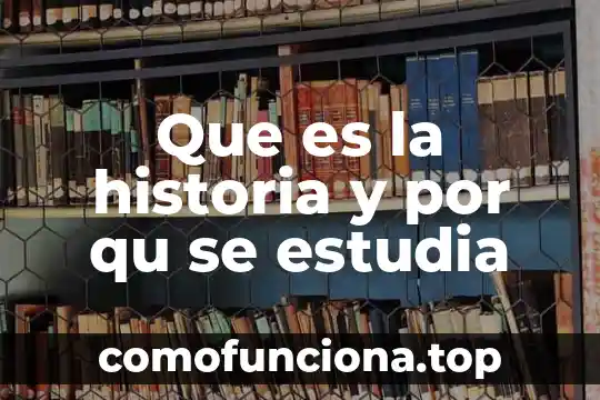 Preguntas sobre que es la historia 8 Que es la historia y por qu se estudia