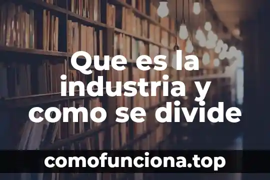 Que es una industria concepto 3 Que es la industria y como se divide