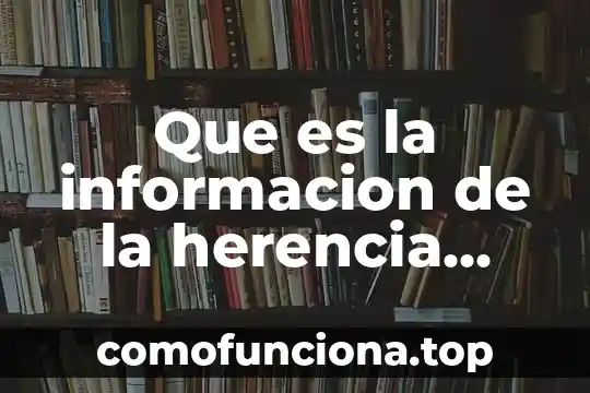 Que es la herencia unam 7 Que es la informacion de la herencia genetica