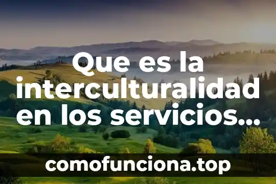 Qué es el concepto interculturalidad 4 Que es la interculturalidad en los servicios de salud