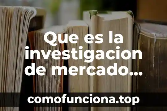 Que es un mercado generico 8 Que es la investigacion de mercado segun laura fischer