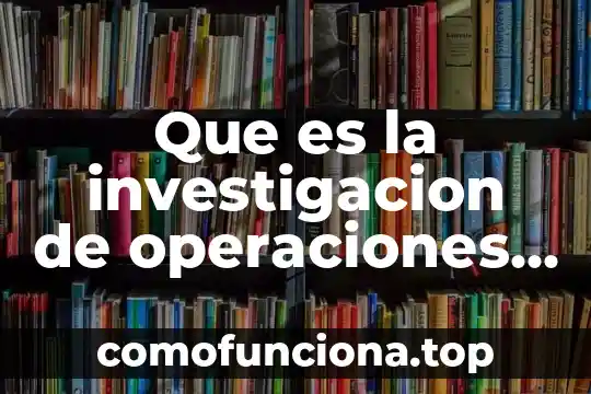Que es concepto y objetivos 3 Que es la investigacion de operaciones y sus objetivos