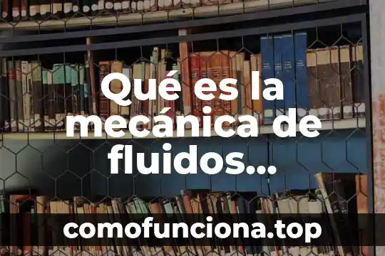 Que es la dinamica de fluidos en la fisica clasica 3 Qué es la mecánica de fluidos explicado para exponer