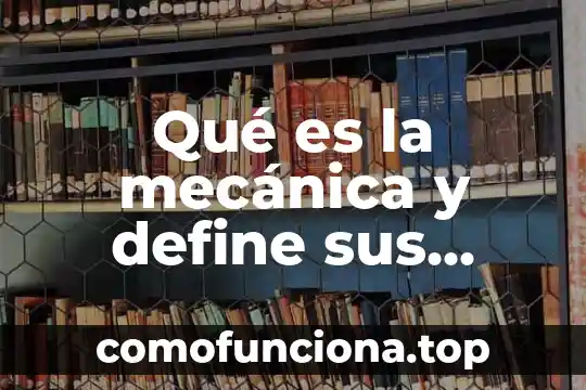 Que es historia ramas 7 Qué es la mecánica y define sus ramas