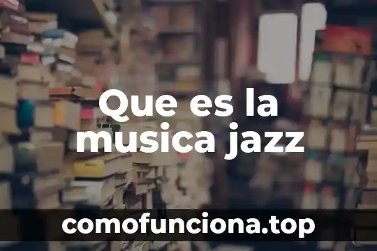 Que es la música en general 5 Que es la musica jazz