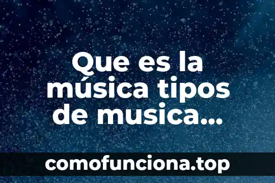 Qué es la música y sus principios básicos 7 Que es la música tipos de musica instrumentos